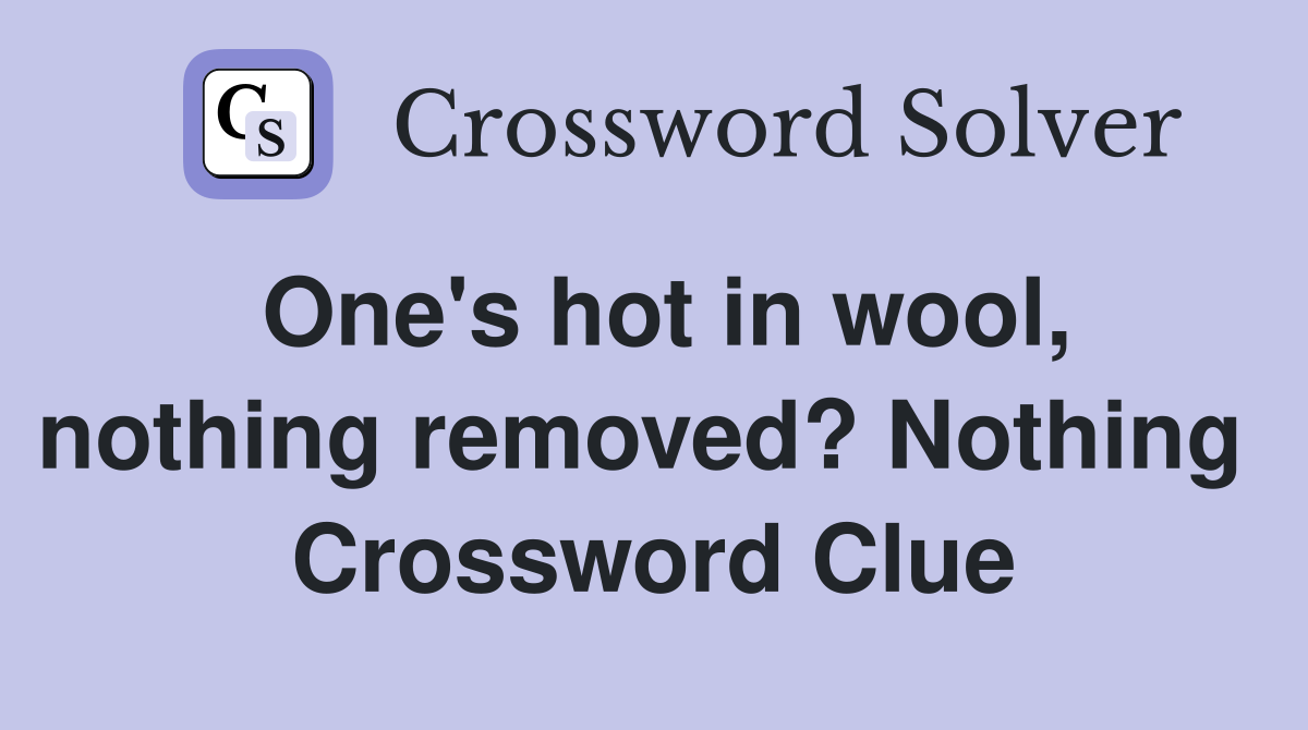 One's hot in wool, nothing removed? Nothing  Crossword Clue