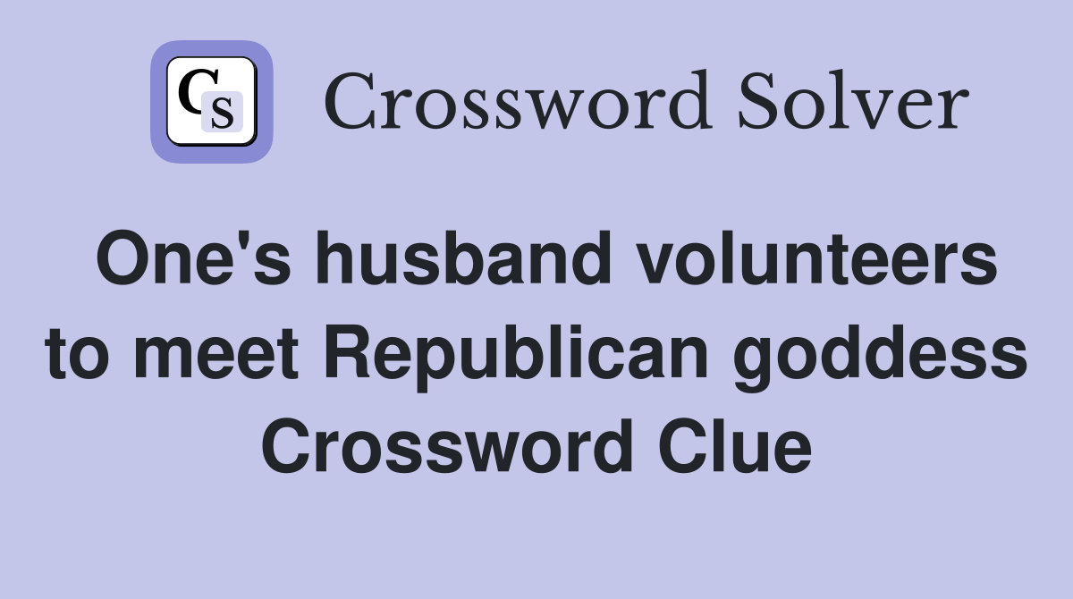 One's husband volunteers to meet Republican goddess Crossword Clue