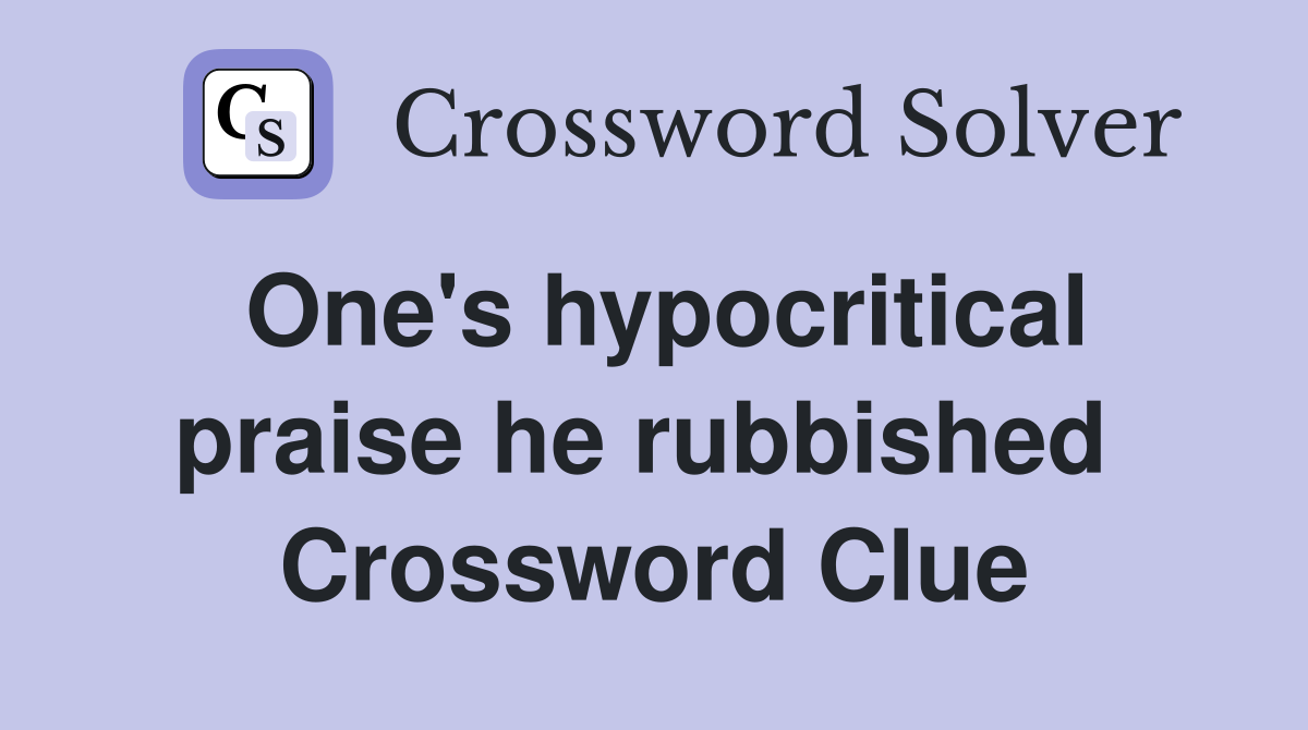 One's hypocritical praise he rubbished  Crossword Clue