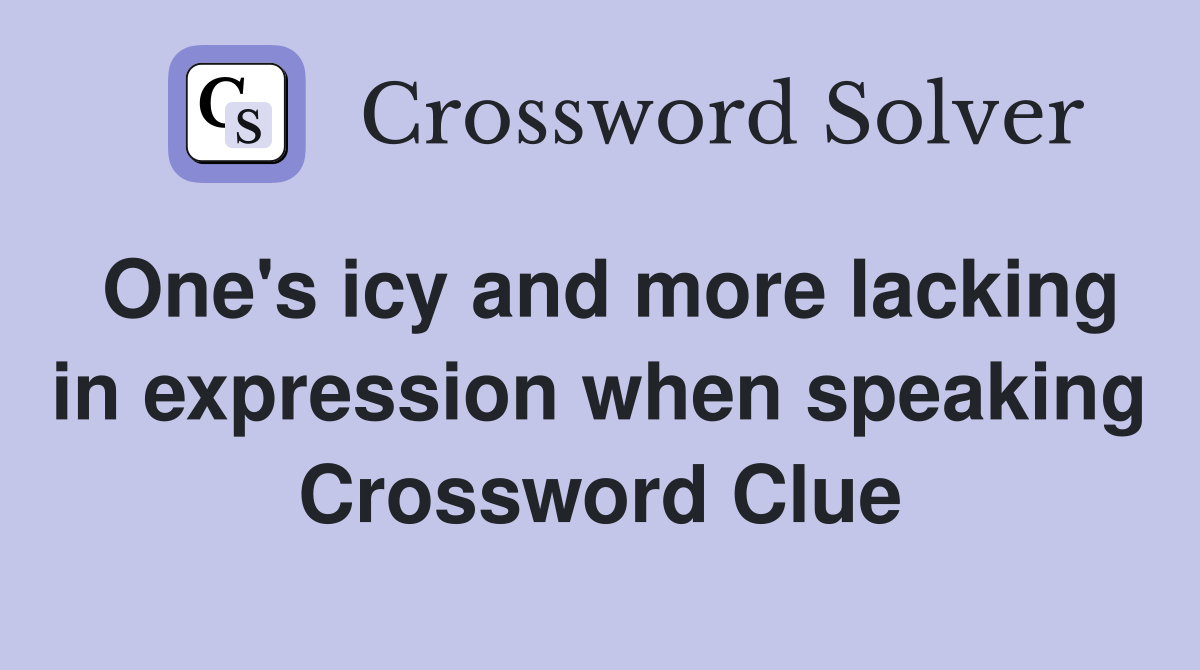 One's icy and more lacking in expression when speaking Crossword Clue