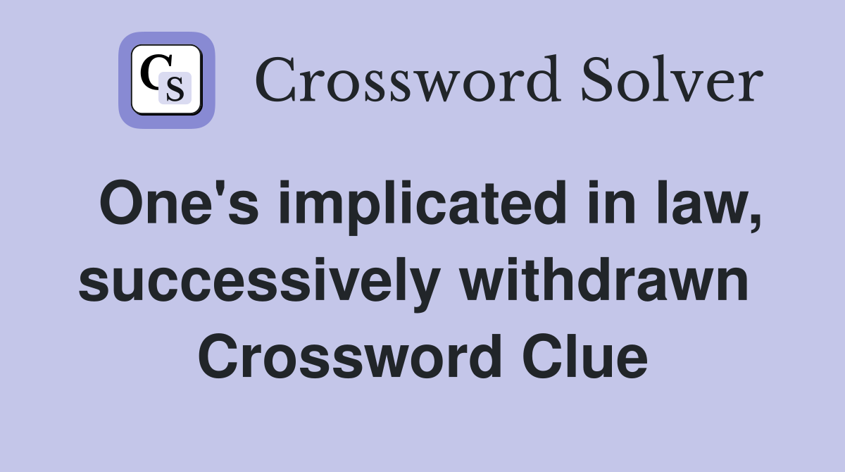 One's implicated in law, successively withdrawn  Crossword Clue