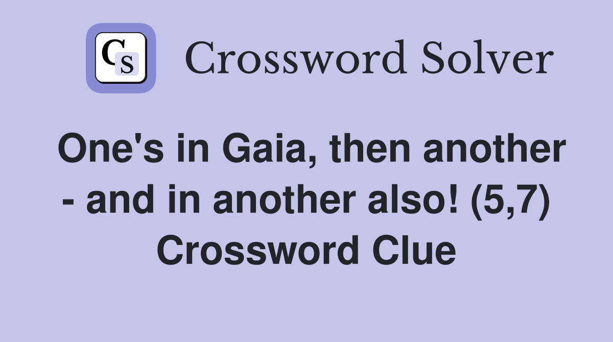 One's in Gaia, then another - and in another also! (5,7) Crossword Clue