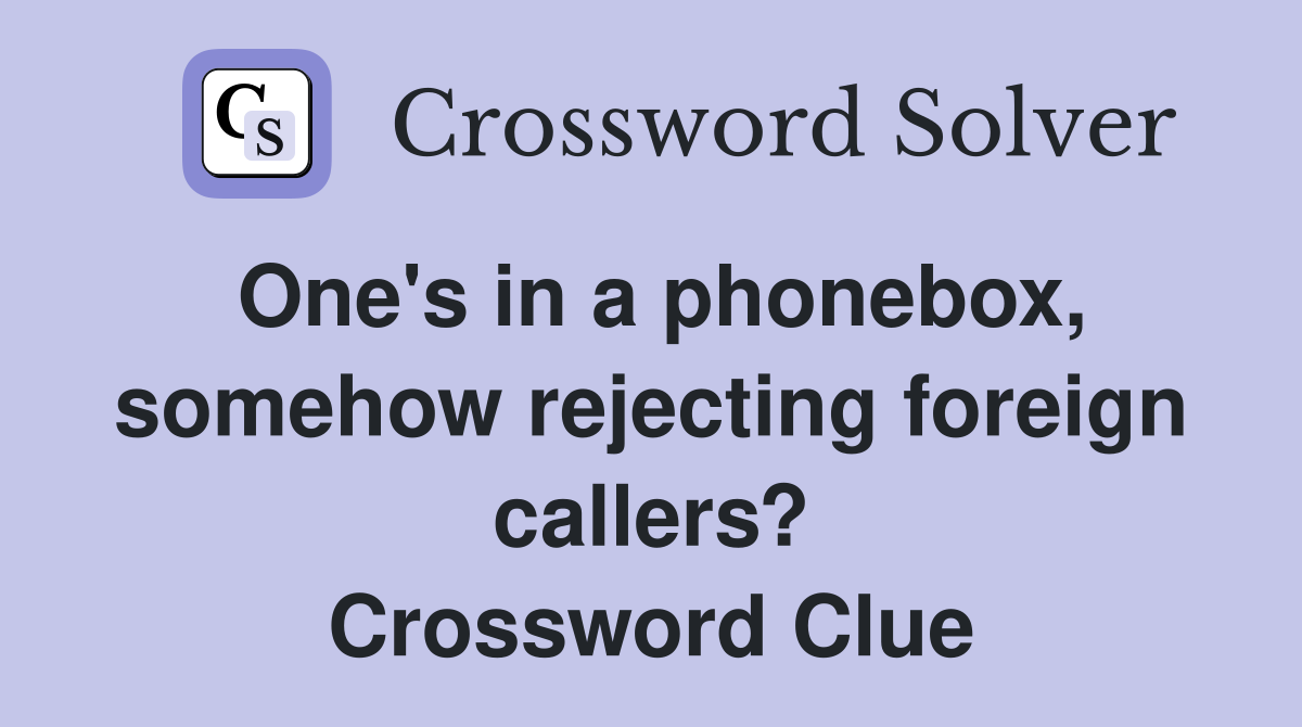 One's in a phonebox, somehow rejecting foreign callers? Crossword Clue