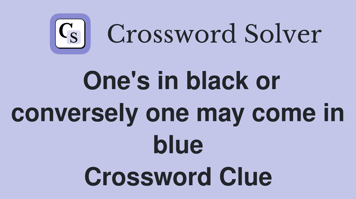 One's in black or conversely one may come in blue Crossword Clue