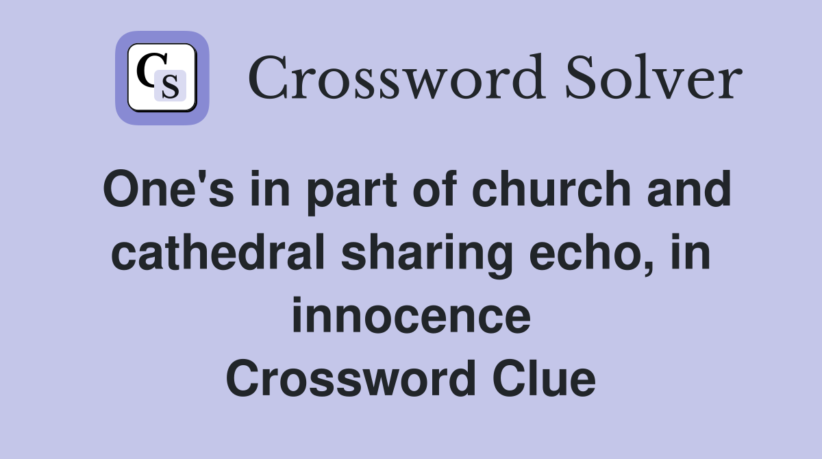 One's in part of church and cathedral sharing echo, in innocence Crossword Clue