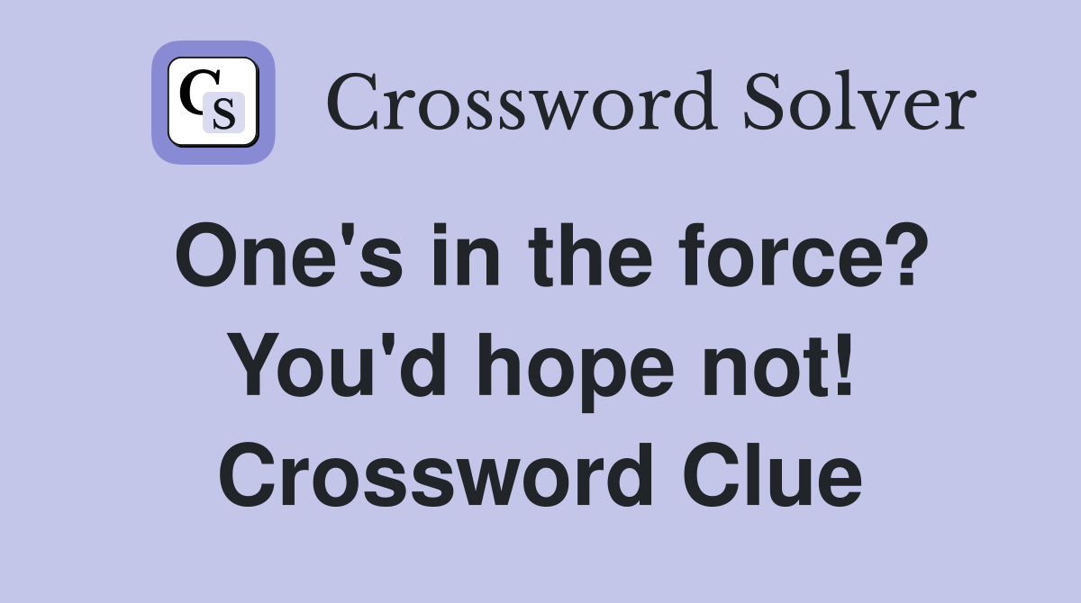 One's in the force? You'd hope not! Crossword Clue