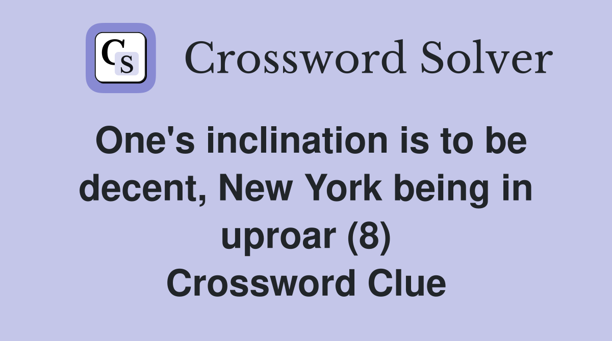 One's inclination is to be decent, New York being in uproar (8) Crossword Clue