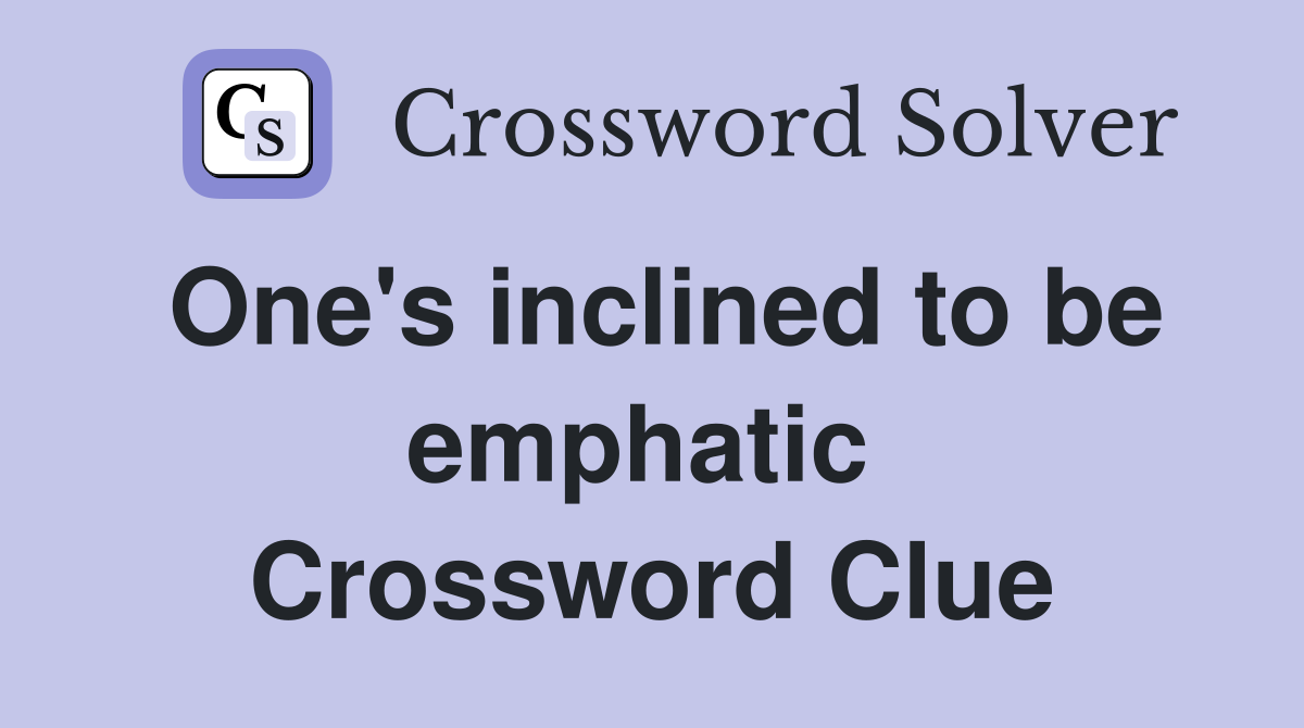 One's inclined to be emphatic  Crossword Clue