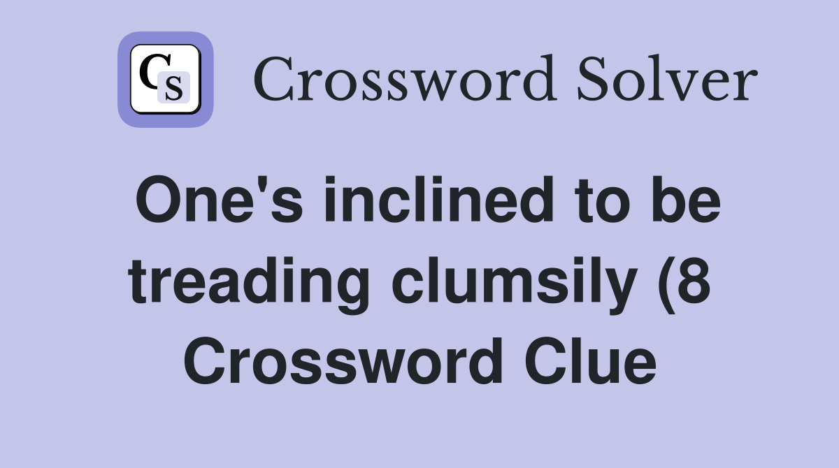 One #39 s inclined to be treading clumsily (8) Crossword Clue Answers One #39 s inclined to be treading clumsily (8) Crossword Clue Answers