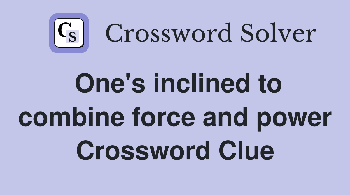 One's inclined to combine force and power Crossword Clue