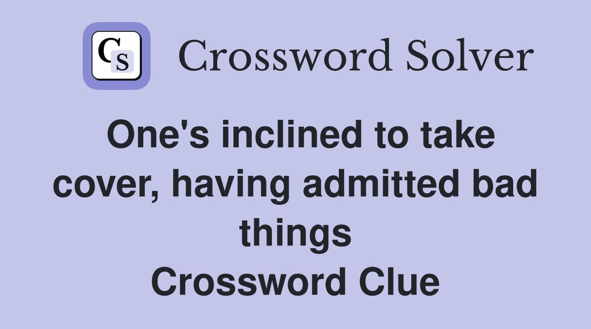 One's inclined to take cover, having admitted bad things Crossword Clue