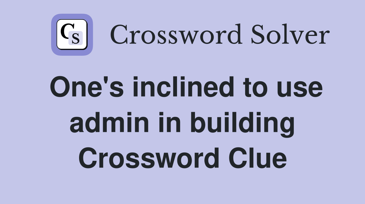 One's inclined to use admin in building Crossword Clue