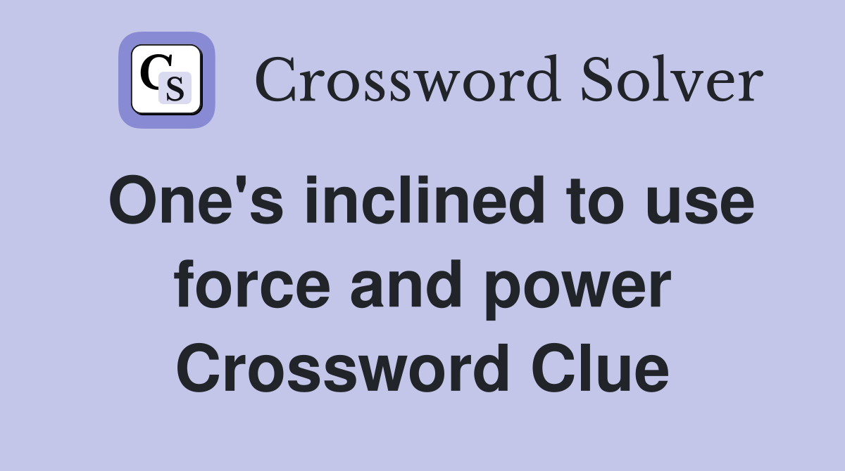 One's inclined to use force and power Crossword Clue