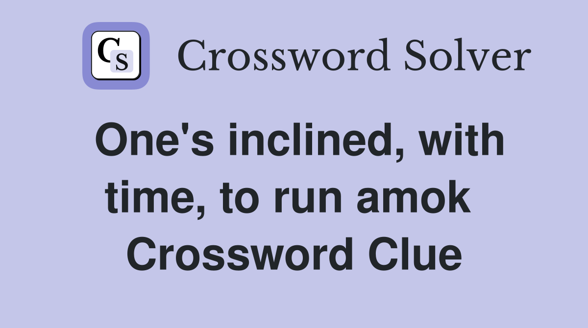 One's inclined, with time, to run amok  Crossword Clue
