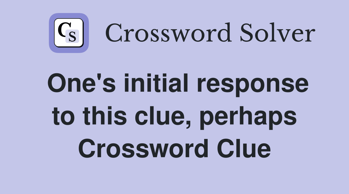 One's initial response to this clue, perhaps Crossword Clue