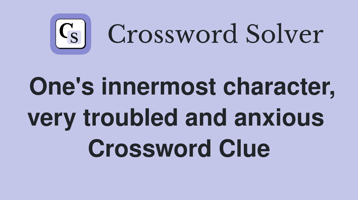 One's innermost character, very troubled and anxious  Crossword Clue