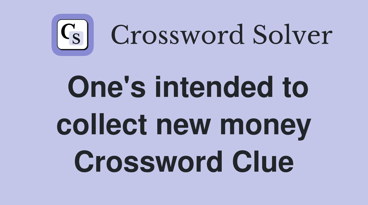 One's intended to collect new money Crossword Clue