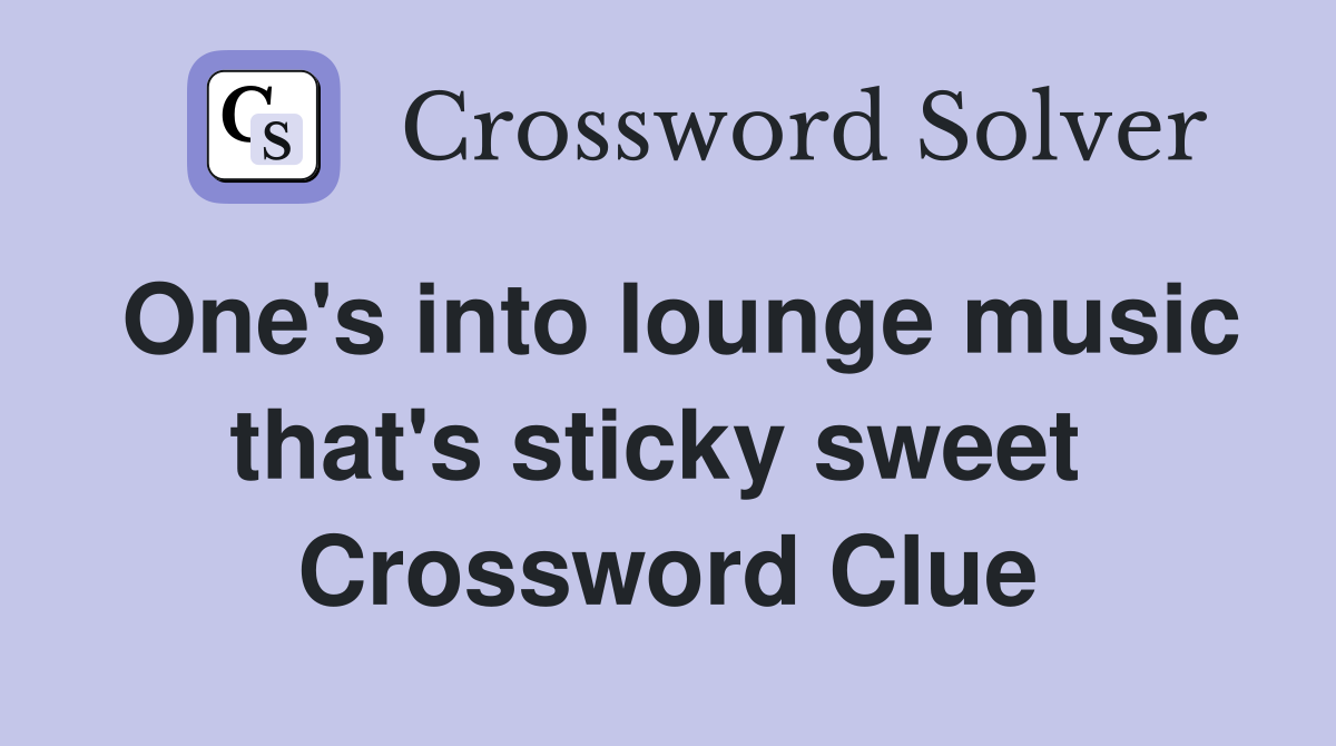 One's into lounge music that's sticky sweet  Crossword Clue