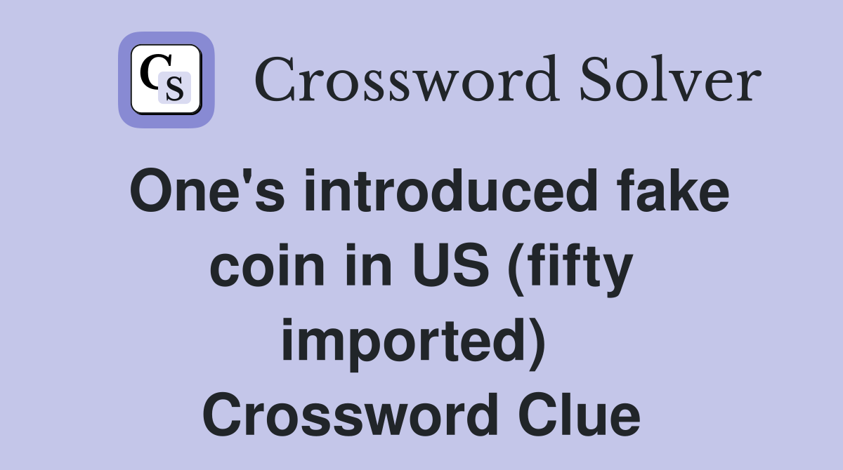 One's introduced fake coin in US (fifty imported)  Crossword Clue