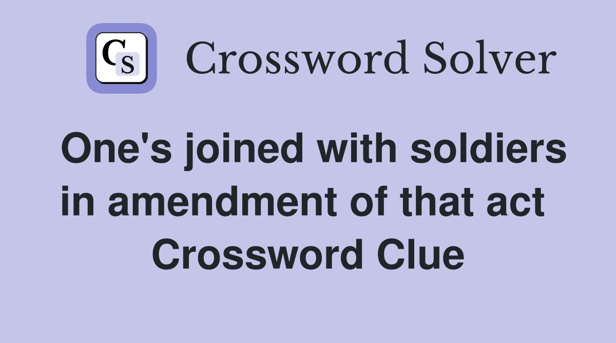One's joined with soldiers in amendment of that act  Crossword Clue