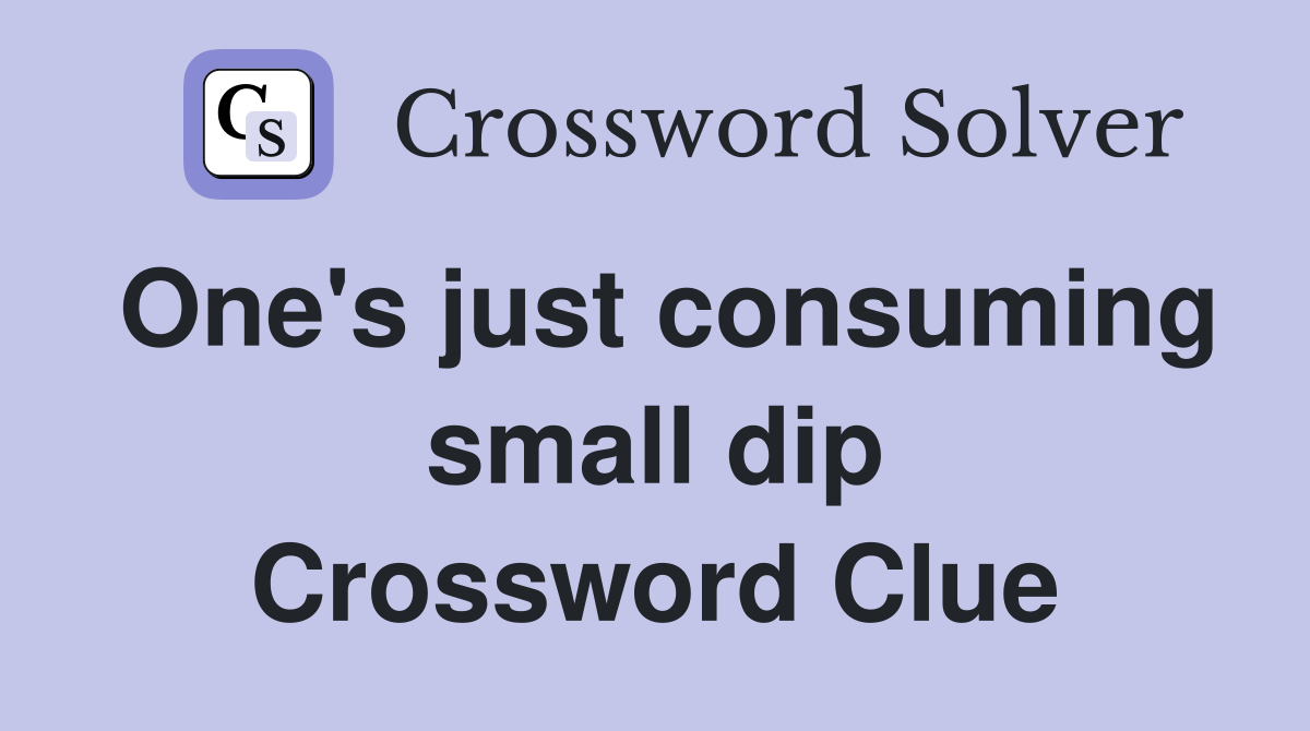 One's just consuming small dip Crossword Clue