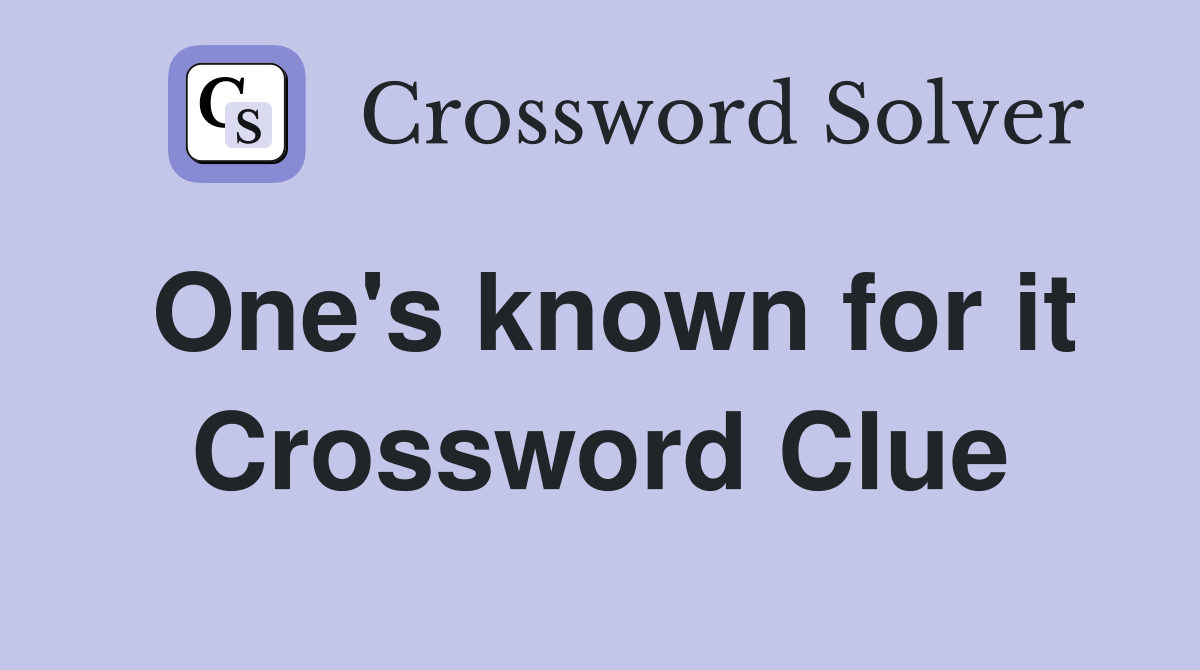 One's known for it Crossword Clue