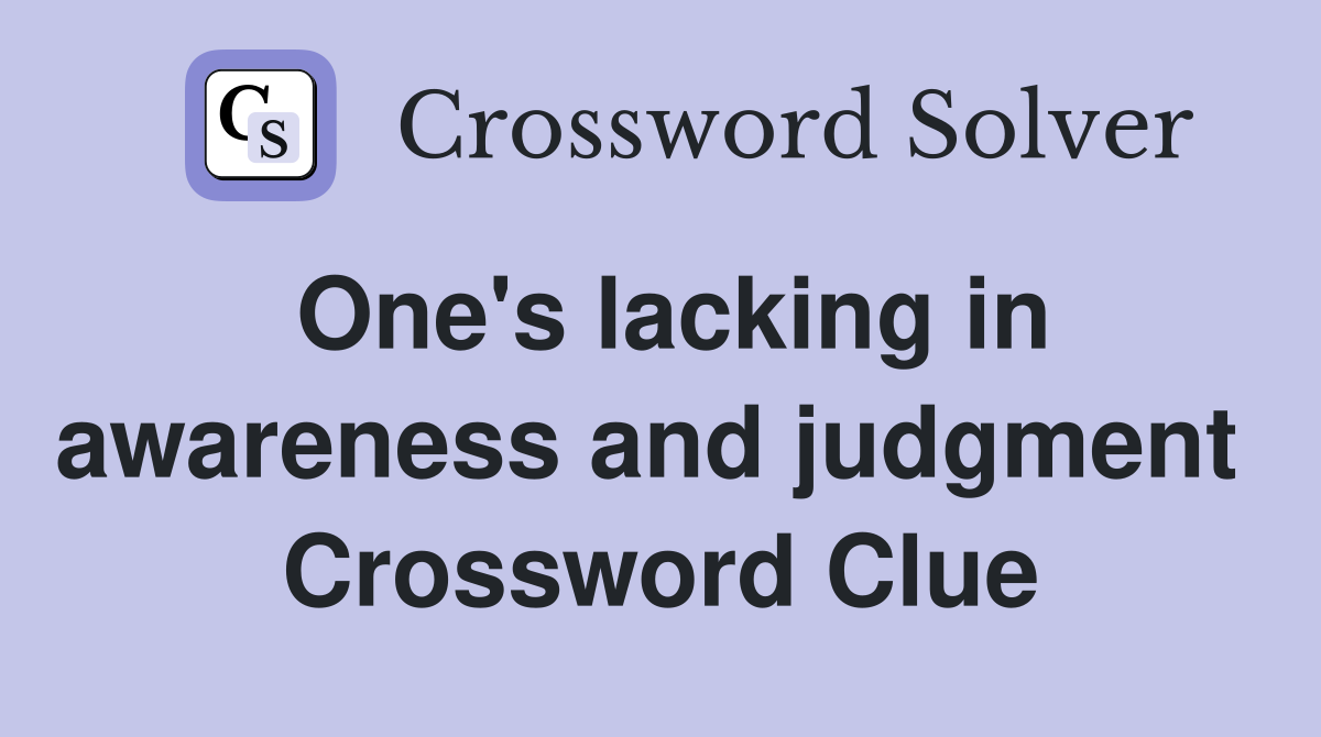 One's lacking in awareness and judgment  Crossword Clue
