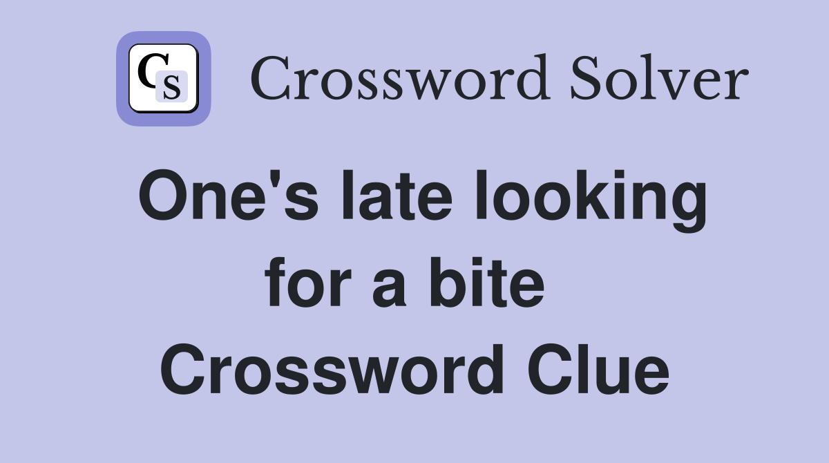 One's late looking for a bite  Crossword Clue