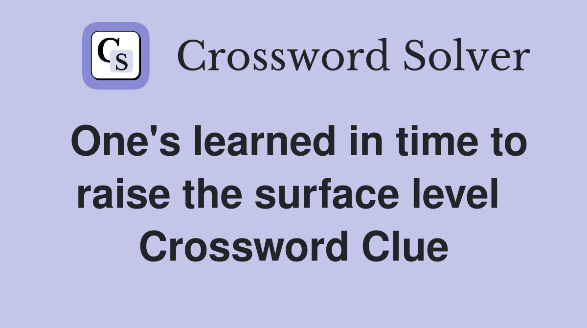 One's learned in time to raise the surface level  Crossword Clue
