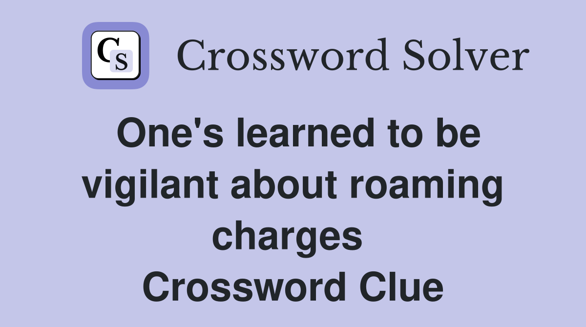 One's learned to be vigilant about roaming charges  Crossword Clue