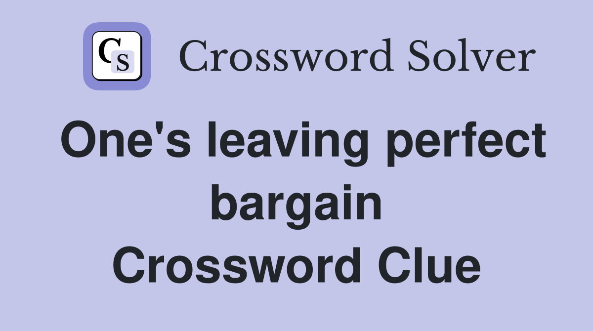 One's leaving perfect bargain Crossword Clue