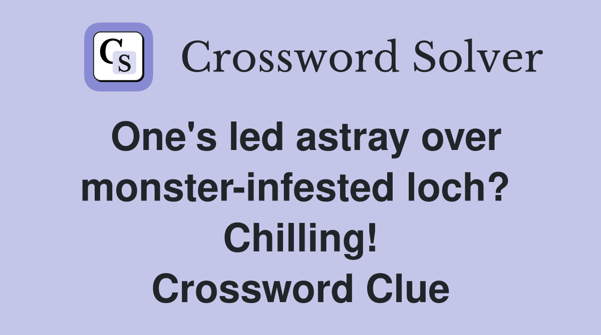 One's led astray over monster-infested loch?  Chilling! Crossword Clue