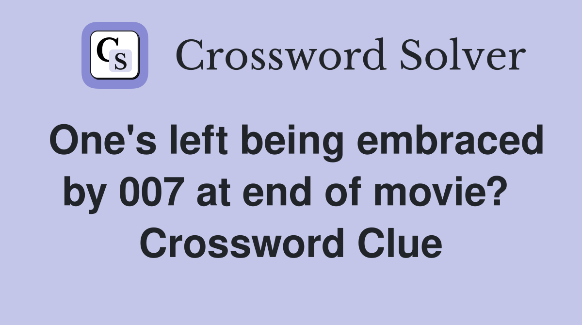 One's left being embraced by 007 at end of movie?  Crossword Clue