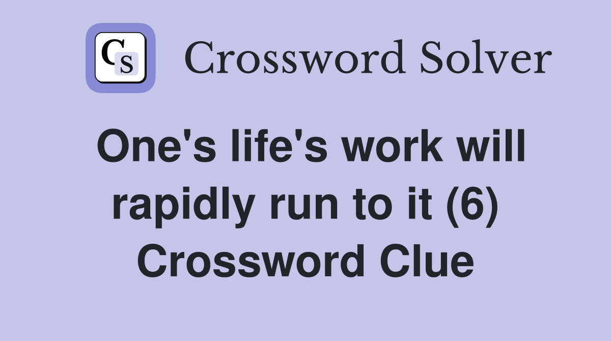 One's life's work will rapidly run to it (6) Crossword Clue