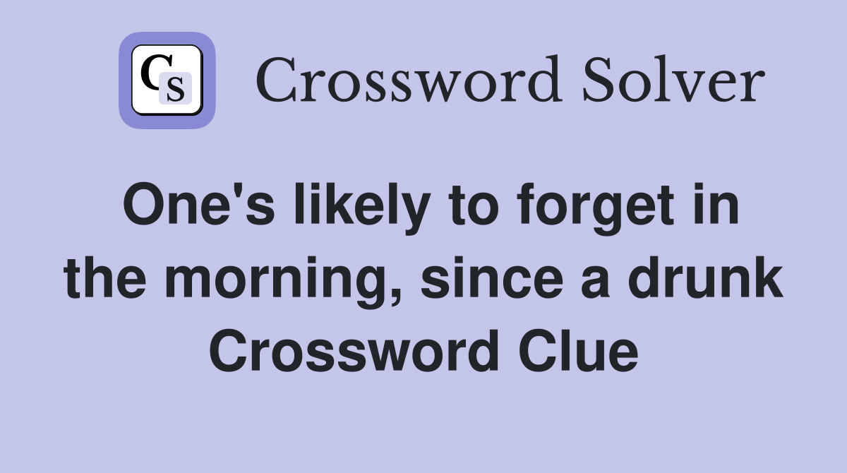 One's likely to forget in the morning, since a drunk Crossword Clue