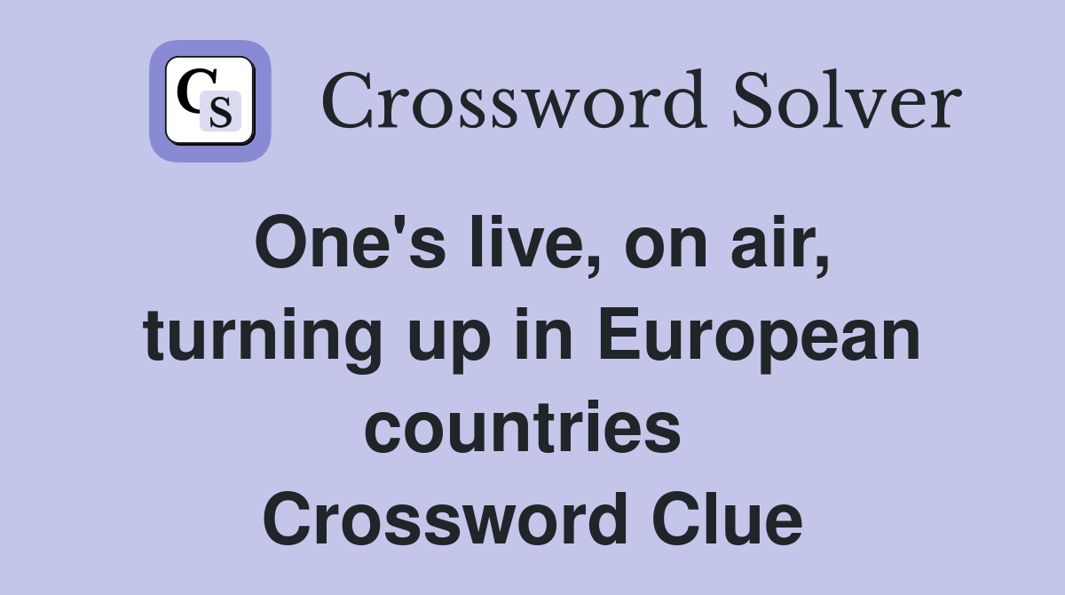 One's live, on air, turning up in European countries  Crossword Clue