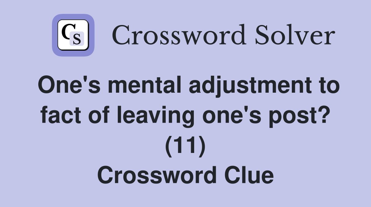 One's mental adjustment to fact of leaving one's post? (11) Crossword Clue