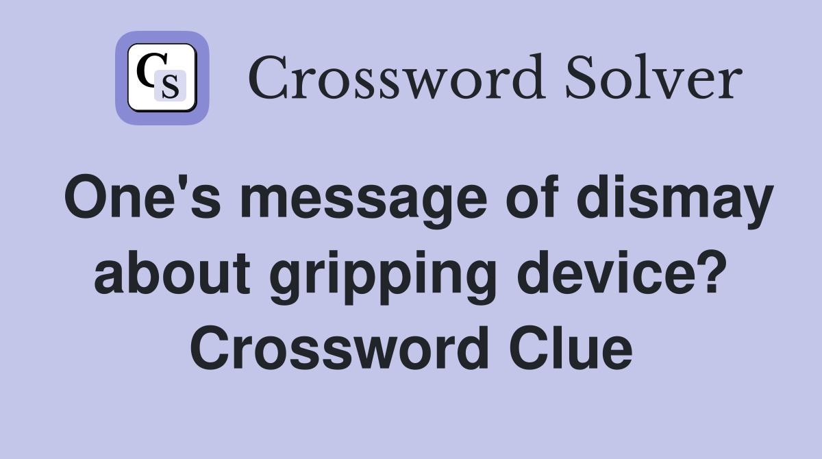 One's message of dismay about gripping device? Crossword Clue