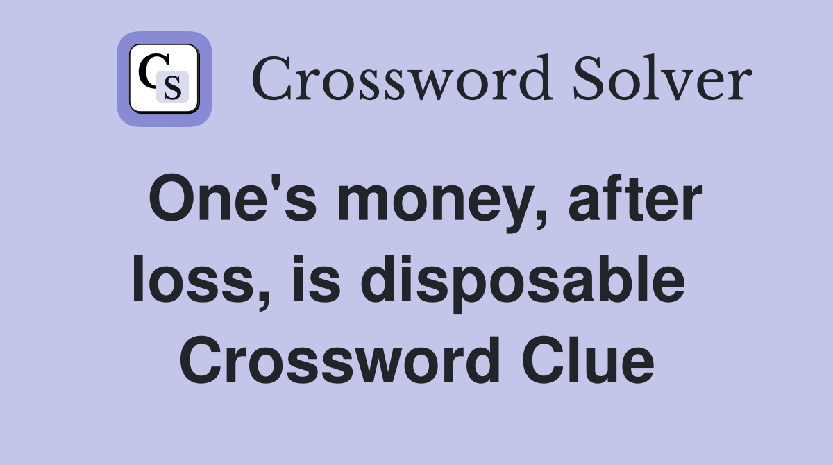 One's money, after loss, is disposable  Crossword Clue