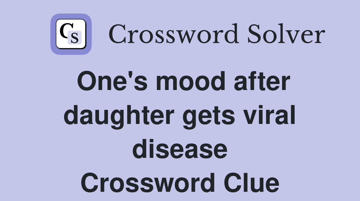 One's mood after daughter gets viral disease Crossword Clue