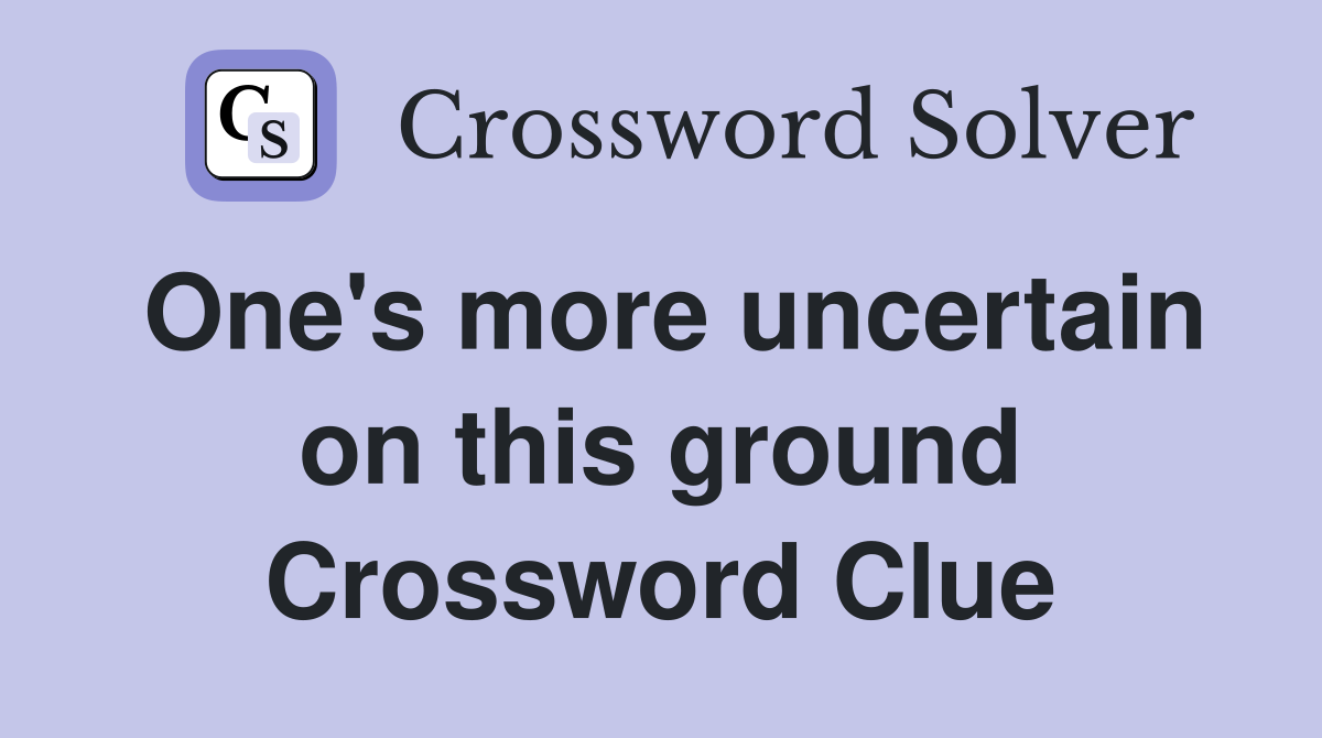 One's more uncertain on this ground Crossword Clue