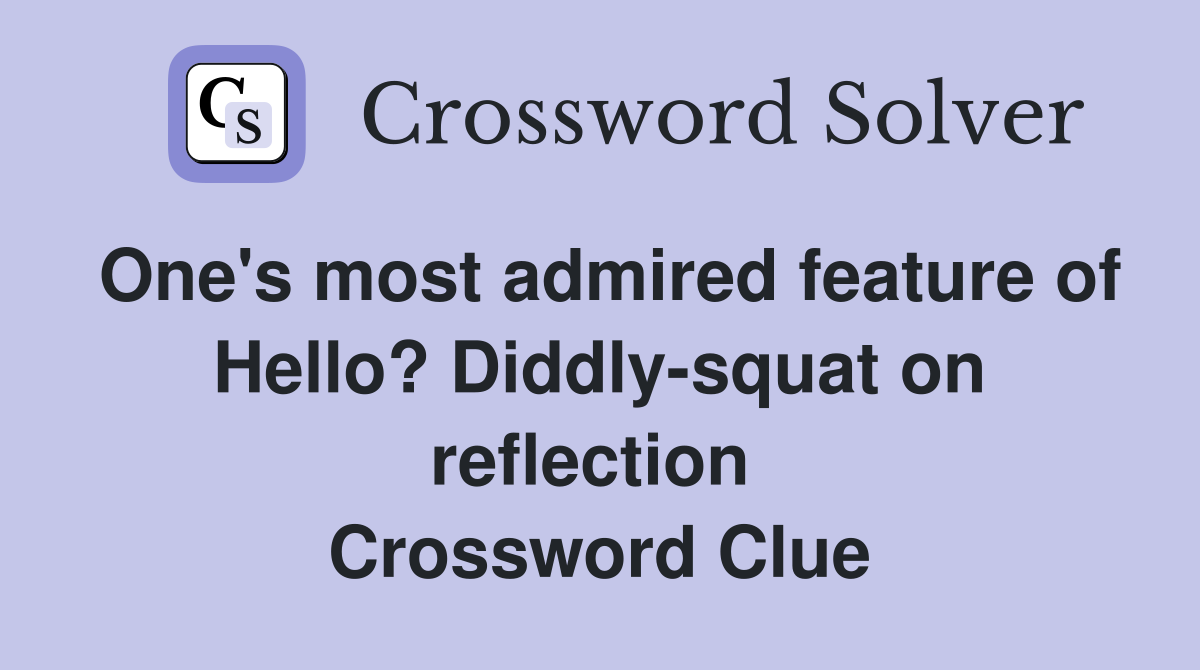 One's most admired feature of Hello? Diddly-squat on reflection  Crossword Clue