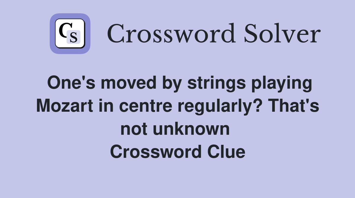 One's moved by strings playing Mozart in centre regularly? That's not unknown  Crossword Clue