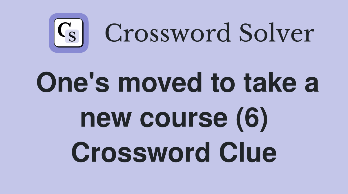 One's moved to take a new course (6) Crossword Clue