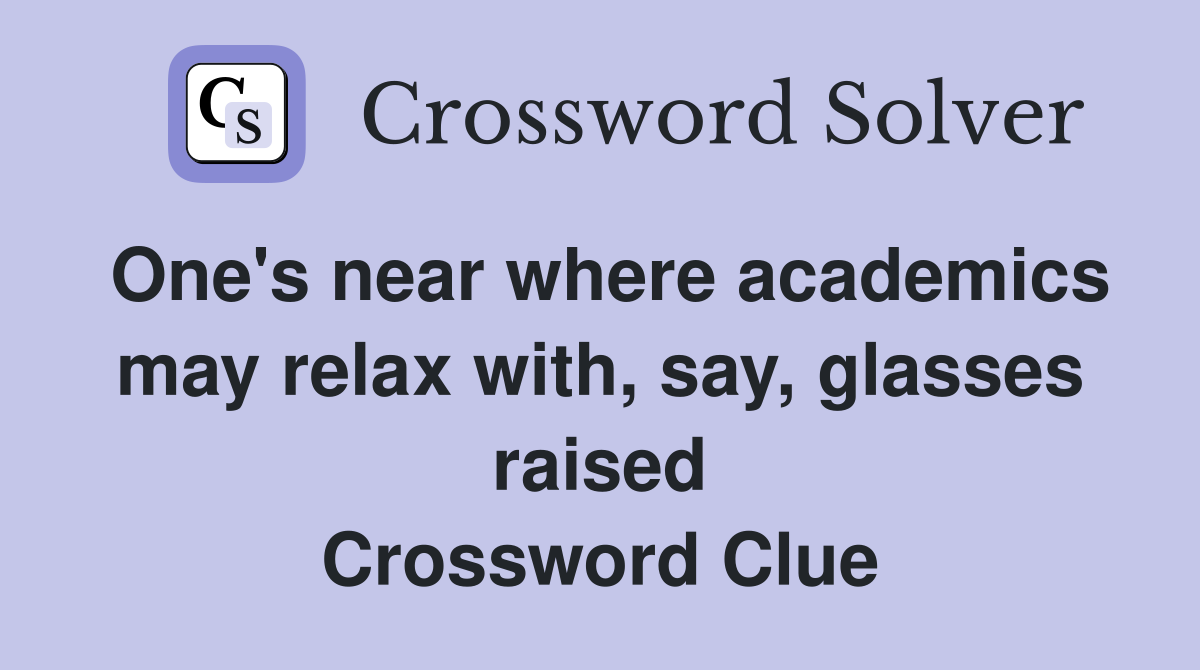 One's near where academics may relax with, say, glasses raised Crossword Clue