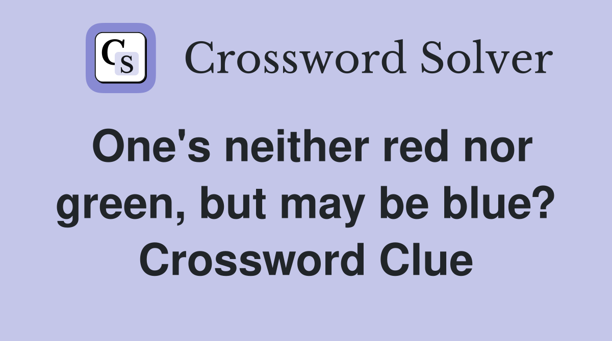 One's neither red nor green, but may be blue? Crossword Clue