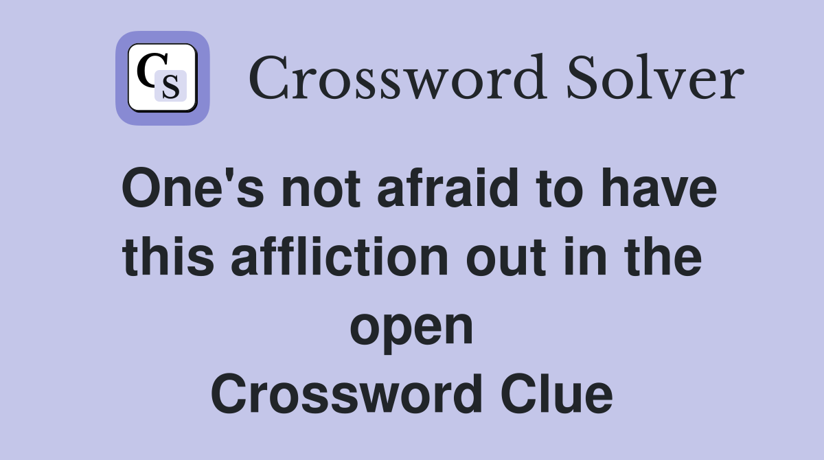 One's not afraid to have this affliction out in the open Crossword Clue