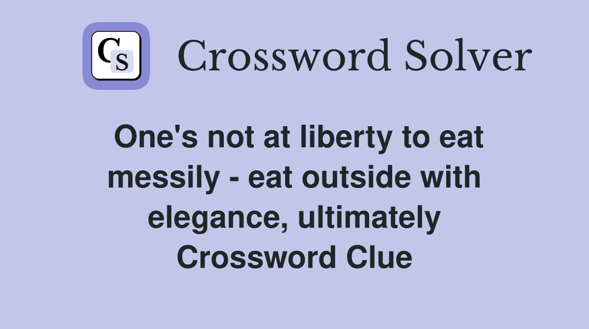 One's not at liberty to eat messily - eat outside with elegance, ultimately Crossword Clue