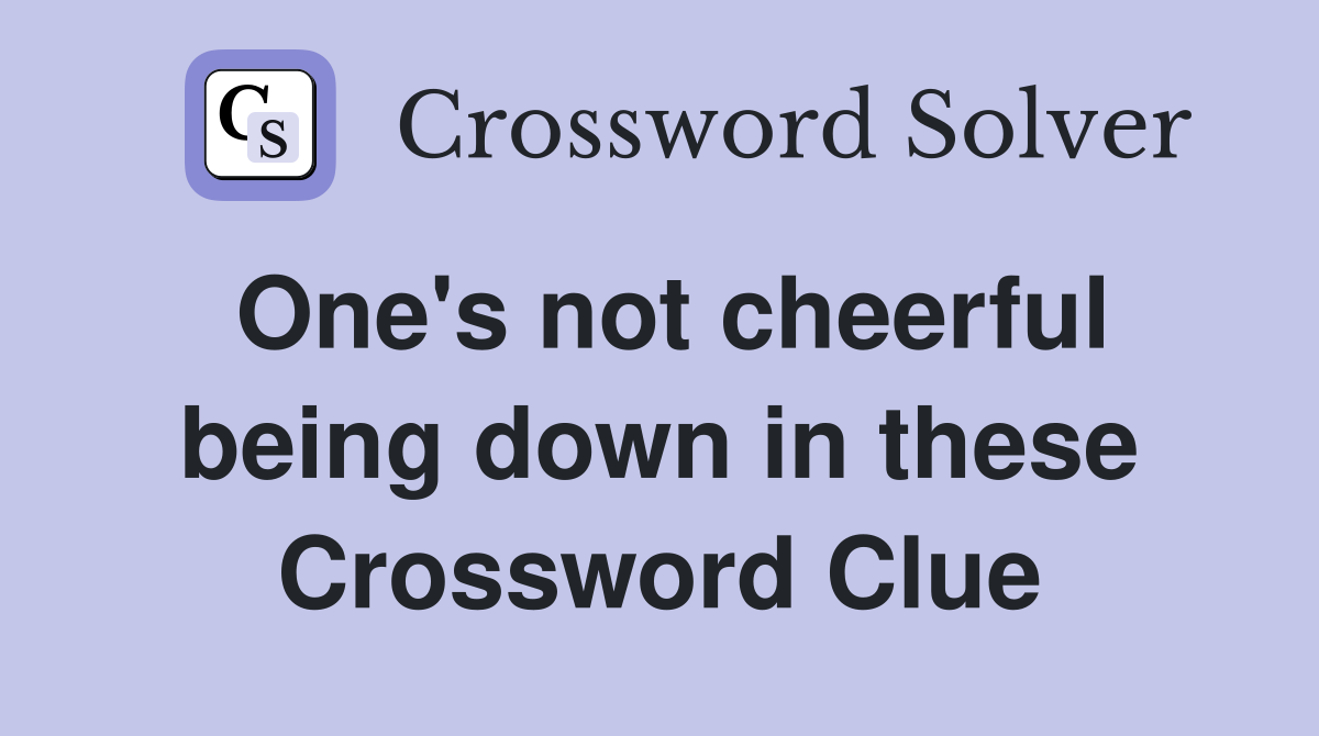 One's not cheerful being down in these Crossword Clue