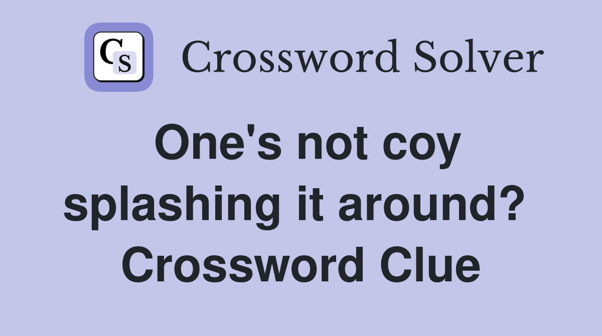 One's not coy splashing it around?  Crossword Clue